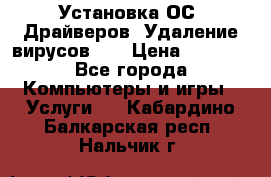 Установка ОС/ Драйверов. Удаление вирусов ,  › Цена ­ 1 000 - Все города Компьютеры и игры » Услуги   . Кабардино-Балкарская респ.,Нальчик г.